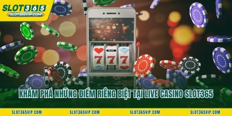 Khám phá những điểm riêng biệt tại Live casino SLOT365
